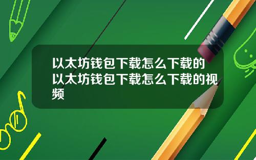 以太坊钱包下载怎么下载的以太坊钱包下载怎么下载的视频