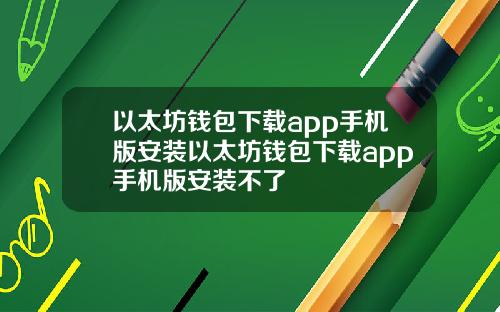 以太坊钱包下载app手机版安装以太坊钱包下载app手机版安装不了