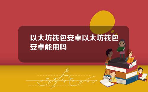 以太坊钱包安卓以太坊钱包安卓能用吗