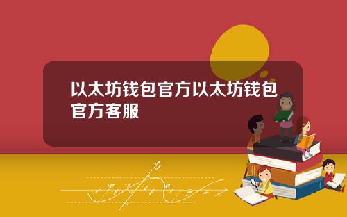 以太坊钱包官方以太坊钱包官方客服