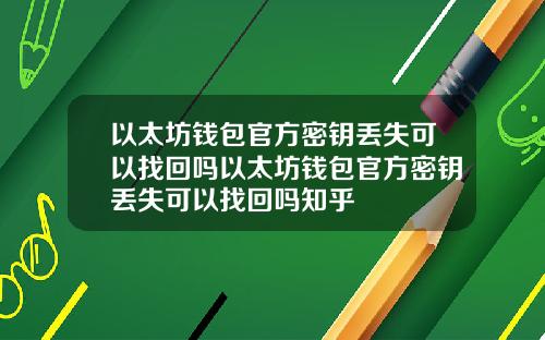 以太坊钱包官方密钥丢失可以找回吗以太坊钱包官方密钥丢失可以找回吗知乎