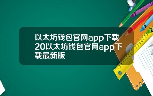 以太坊钱包官网app下载20以太坊钱包官网app下载最新版