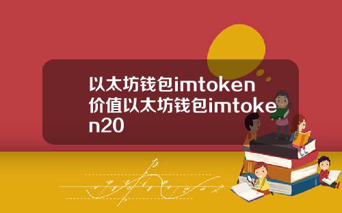 以太坊钱包imtoken价值以太坊钱包imtoken20