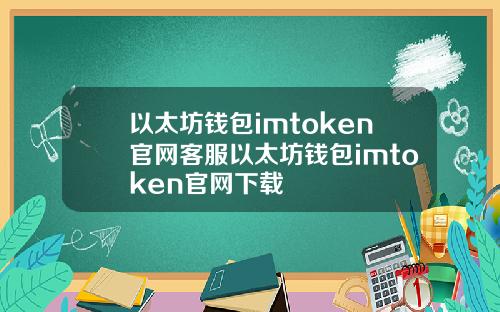以太坊钱包imtoken官网客服以太坊钱包imtoken官网下载