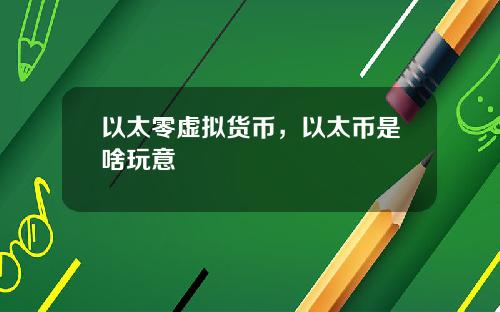 以太零虚拟货币，以太币是啥玩意