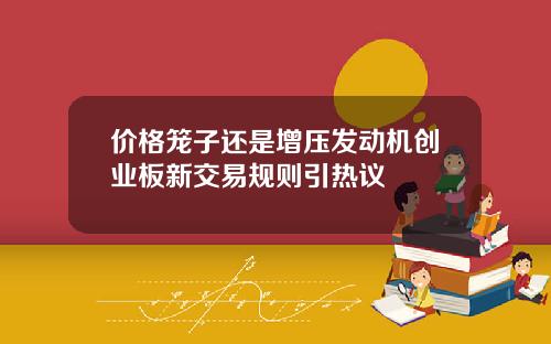 价格笼子还是增压发动机创业板新交易规则引热议