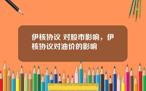 伊核协议 对股市影响，伊核协议对油价的影响
