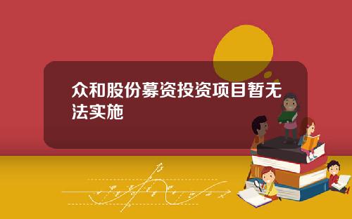 众和股份募资投资项目暂无法实施