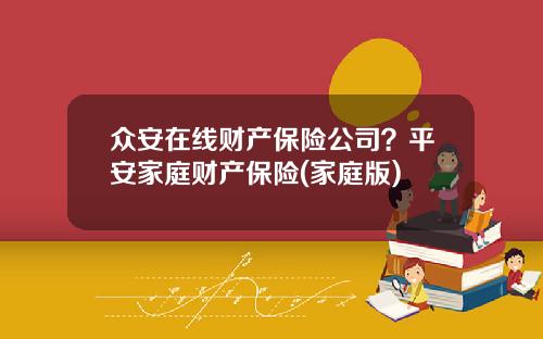 众安在线财产保险公司？平安家庭财产保险(家庭版)