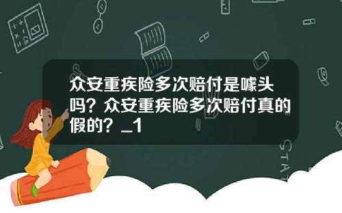 众安重疾险多次赔付是噱头吗？众安重疾险多次赔付真的假的？_1