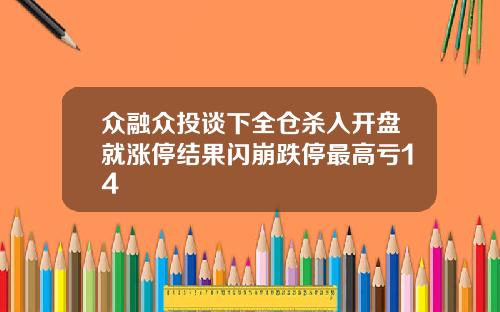 众融众投谈下全仓杀入开盘就涨停结果闪崩跌停最高亏14