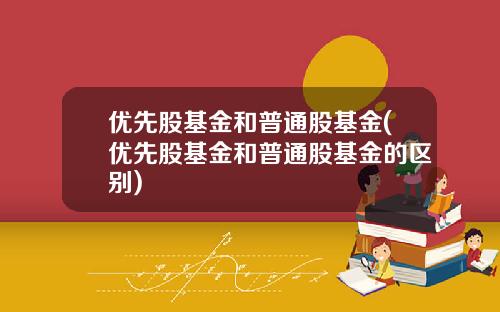 优先股基金和普通股基金(优先股基金和普通股基金的区别)