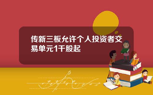 传新三板允许个人投资者交易单元1千股起