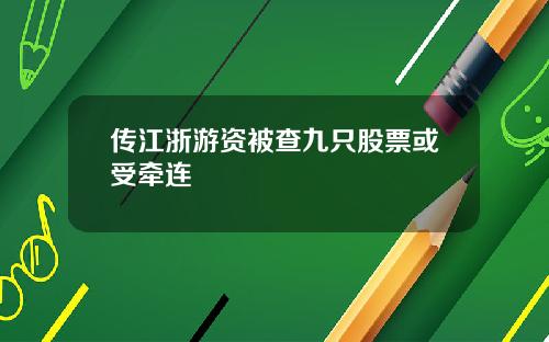 传江浙游资被查九只股票或受牵连