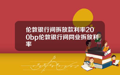 伦敦银行间拆放款利率200bp伦敦银行间同业拆放利率