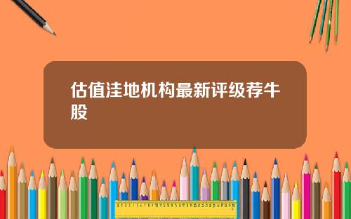 估值洼地机构最新评级荐牛股