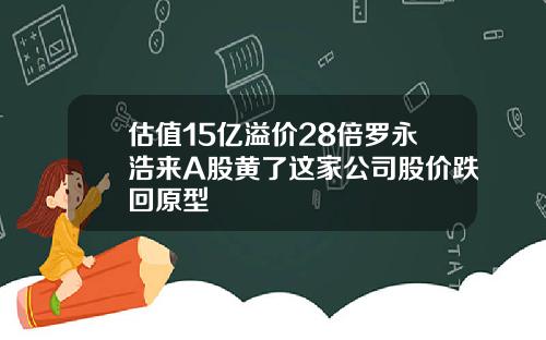 估值15亿溢价28倍罗永浩来A股黄了这家公司股价跌回原型