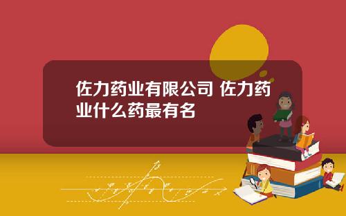 佐力药业有限公司 佐力药业什么药最有名