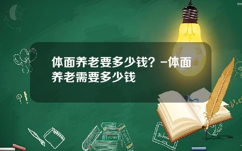 体面养老要多少钱？-体面养老需要多少钱
