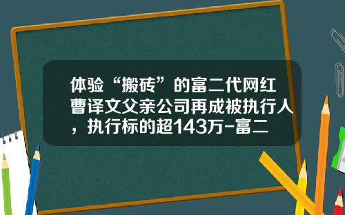 体验“搬砖”的富二代网红曹译文父亲公司再成被执行人，执行标的超143万-富二贷公司