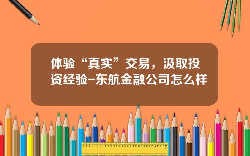 体验“真实”交易，汲取投资经验-东航金融公司怎么样