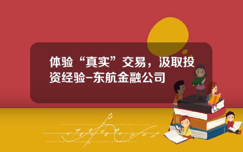 体验“真实”交易，汲取投资经验-东航金融公司