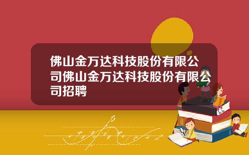 佛山金万达科技股份有限公司佛山金万达科技股份有限公司招聘