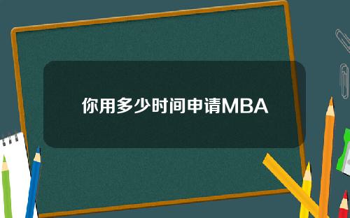 你用多少时间申请MBA