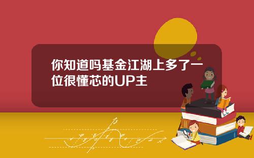 你知道吗基金江湖上多了一位很懂芯的UP主