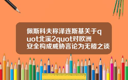 佩斯科夫称泽连斯基关于quot北溪2quot对欧洲安全构成威胁言论为无稽之谈