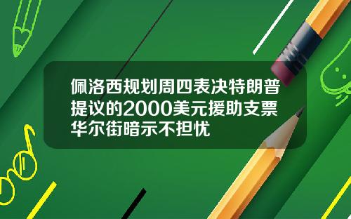 佩洛西规划周四表决特朗普提议的2000美元援助支票华尔街暗示不担忧