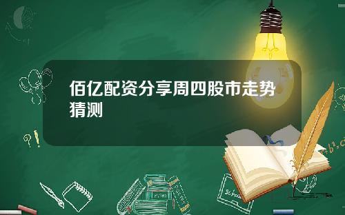 佰亿配资分享周四股市走势猜测