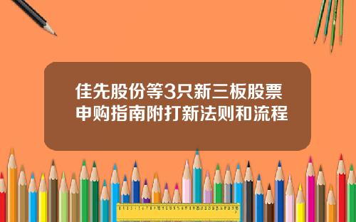 佳先股份等3只新三板股票申购指南附打新法则和流程