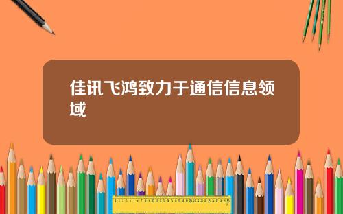 佳讯飞鸿致力于通信信息领域