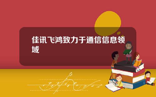 佳讯飞鸿致力于通信信息领域