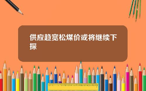供应趋宽松煤价或将继续下探