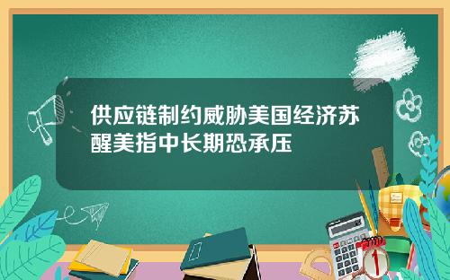 供应链制约威胁美国经济苏醒美指中长期恐承压