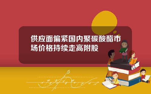 供应面偏紧国内聚碳酸酯市场价格持续走高附股