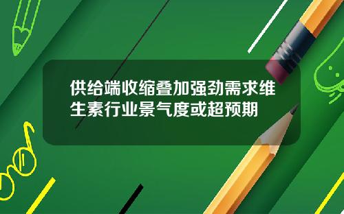 供给端收缩叠加强劲需求维生素行业景气度或超预期