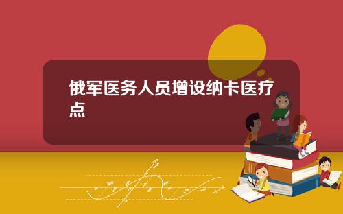 俄军医务人员增设纳卡医疗点