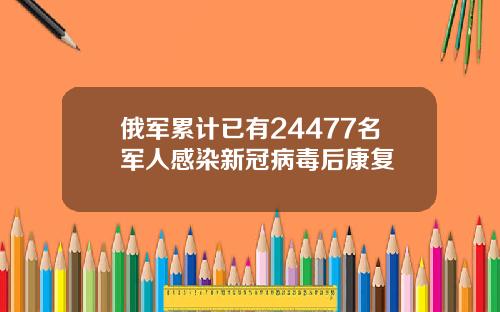 俄军累计已有24477名军人感染新冠病毒后康复