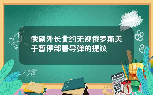 俄副外长北约无视俄罗斯关于暂停部署导弹的提议