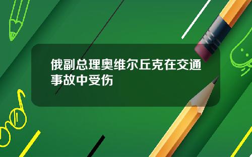 俄副总理奥维尔丘克在交通事故中受伤
