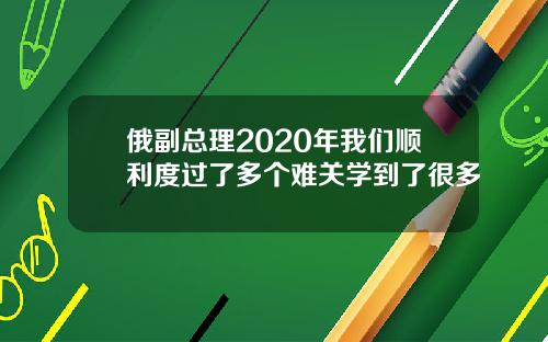俄副总理2020年我们顺利度过了多个难关学到了很多
