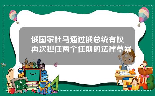 俄国家杜马通过俄总统有权再次担任两个任期的法律草案