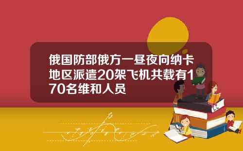俄国防部俄方一昼夜向纳卡地区派遣20架飞机共载有170名维和人员
