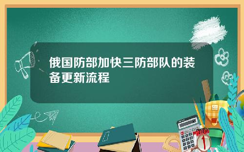 俄国防部加快三防部队的装备更新流程