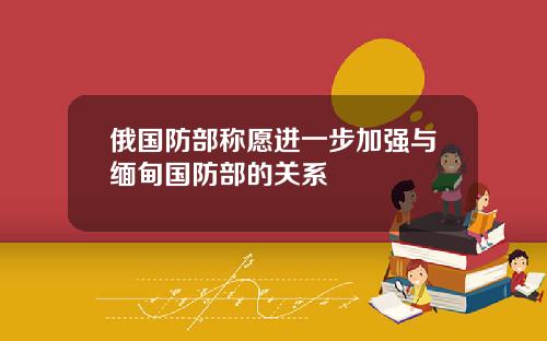 俄国防部称愿进一步加强与缅甸国防部的关系