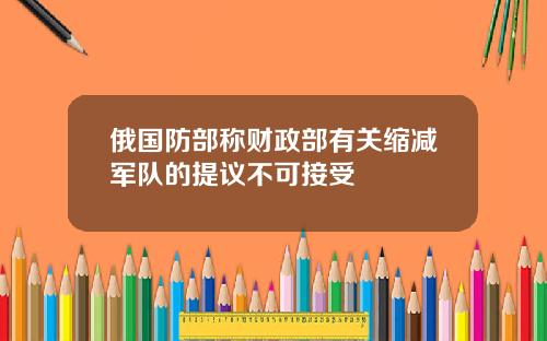 俄国防部称财政部有关缩减军队的提议不可接受