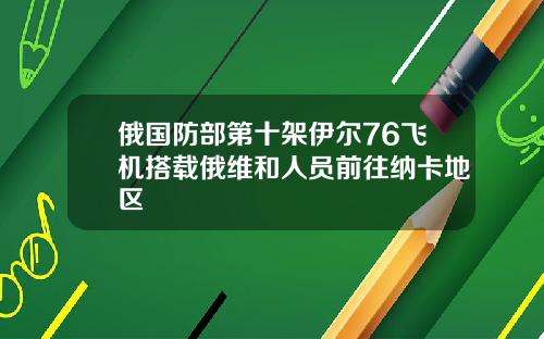 俄国防部第十架伊尔76飞机搭载俄维和人员前往纳卡地区